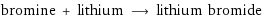 bromine + lithium ⟶ lithium bromide