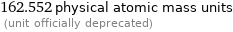 162.552 physical atomic mass units  (unit officially deprecated)