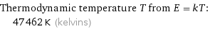 Thermodynamic temperature T from E = kT:  | 47462 K (kelvins)