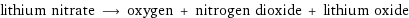 lithium nitrate ⟶ oxygen + nitrogen dioxide + lithium oxide