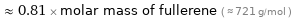  ≈ 0.81 × molar mass of fullerene ( ≈ 721 g/mol )