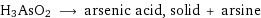 H3AsO2 ⟶ arsenic acid, solid + arsine