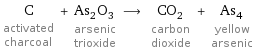 C activated charcoal + As_2O_3 arsenic trioxide ⟶ CO_2 carbon dioxide + As_4 yellow arsenic