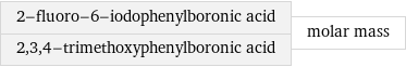2-fluoro-6-iodophenylboronic acid 2, 3, 4-trimethoxyphenylboronic acid | molar mass