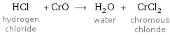 HCl hydrogen chloride + CrO ⟶ H_2O water + CrCl_2 chromous chloride