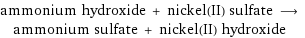 ammonium hydroxide + nickel(II) sulfate ⟶ ammonium sulfate + nickel(II) hydroxide