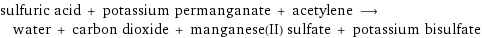 sulfuric acid + potassium permanganate + acetylene ⟶ water + carbon dioxide + manganese(II) sulfate + potassium bisulfate