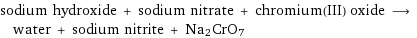 sodium hydroxide + sodium nitrate + chromium(III) oxide ⟶ water + sodium nitrite + Na2CrO7