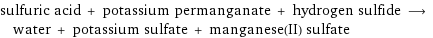 sulfuric acid + potassium permanganate + hydrogen sulfide ⟶ water + potassium sulfate + manganese(II) sulfate