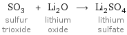 SO_3 sulfur trioxide + Li_2O lithium oxide ⟶ Li_2SO_4 lithium sulfate