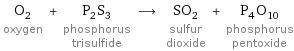 O_2 oxygen + P_2S_3 phosphorus trisulfide ⟶ SO_2 sulfur dioxide + P_4O_10 phosphorus pentoxide