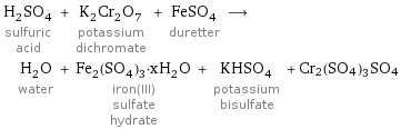 H_2SO_4 sulfuric acid + K_2Cr_2O_7 potassium dichromate + FeSO_4 duretter ⟶ H_2O water + Fe_2(SO_4)_3·xH_2O iron(III) sulfate hydrate + KHSO_4 potassium bisulfate + Cr2(SO4)3SO4