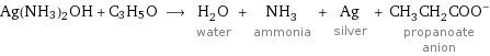 Ag(NH3)2OH + C3H5O ⟶ H_2O water + NH_3 ammonia + Ag silver + (CH_3CH_2COO)^- propanoate anion