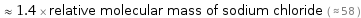  ≈ 1.4 × relative molecular mass of sodium chloride ( ≈ 58 )