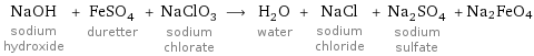 NaOH sodium hydroxide + FeSO_4 duretter + NaClO_3 sodium chlorate ⟶ H_2O water + NaCl sodium chloride + Na_2SO_4 sodium sulfate + Na2FeO4