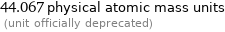 44.067 physical atomic mass units  (unit officially deprecated)