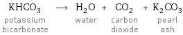 KHCO_3 potassium bicarbonate ⟶ H_2O water + CO_2 carbon dioxide + K_2CO_3 pearl ash