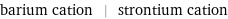 barium cation | strontium cation