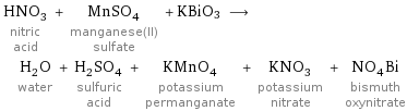 HNO_3 nitric acid + MnSO_4 manganese(II) sulfate + KBiO3 ⟶ H_2O water + H_2SO_4 sulfuric acid + KMnO_4 potassium permanganate + KNO_3 potassium nitrate + NO_4Bi bismuth oxynitrate