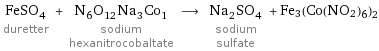 FeSO_4 duretter + N_6O_12Na_3Co_1 sodium hexanitrocobaltate ⟶ Na_2SO_4 sodium sulfate + Fe3(Co(NO2)6)2