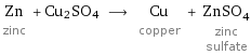 Zn zinc + Cu2SO4 ⟶ Cu copper + ZnSO_4 zinc sulfate