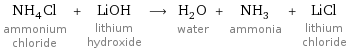 NH_4Cl ammonium chloride + LiOH lithium hydroxide ⟶ H_2O water + NH_3 ammonia + LiCl lithium chloride