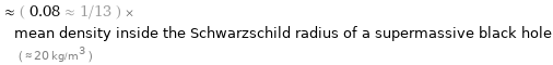  ≈ ( 0.08 ≈ 1/13 ) × mean density inside the Schwarzschild radius of a supermassive black hole ( ≈ 20 kg/m^3 )
