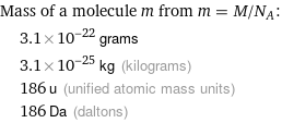 Mass of a molecule m from m = M/N_A:  | 3.1×10^-22 grams  | 3.1×10^-25 kg (kilograms)  | 186 u (unified atomic mass units)  | 186 Da (daltons)