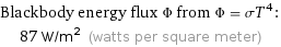 Blackbody energy flux Φ from Φ = σT^4:  | 87 W/m^2 (watts per square meter)