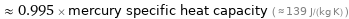  ≈ 0.995 × mercury specific heat capacity ( ≈ 139 J/(kg K) )