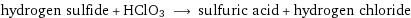 hydrogen sulfide + HClO3 ⟶ sulfuric acid + hydrogen chloride