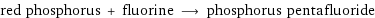 red phosphorus + fluorine ⟶ phosphorus pentafluoride