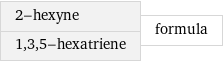 2-hexyne 1, 3, 5-hexatriene | formula