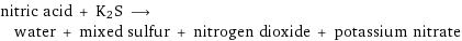 nitric acid + K2S ⟶ water + mixed sulfur + nitrogen dioxide + potassium nitrate