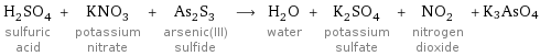 H_2SO_4 sulfuric acid + KNO_3 potassium nitrate + As_2S_3 arsenic(III) sulfide ⟶ H_2O water + K_2SO_4 potassium sulfate + NO_2 nitrogen dioxide + K3AsO4
