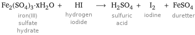 Fe_2(SO_4)_3·xH_2O iron(III) sulfate hydrate + HI hydrogen iodide ⟶ H_2SO_4 sulfuric acid + I_2 iodine + FeSO_4 duretter