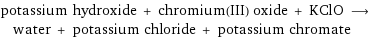 potassium hydroxide + chromium(III) oxide + KClO ⟶ water + potassium chloride + potassium chromate