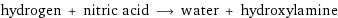 hydrogen + nitric acid ⟶ water + hydroxylamine