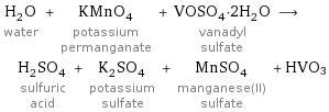 H_2O water + KMnO_4 potassium permanganate + VOSO_4·2H_2O vanadyl sulfate ⟶ H_2SO_4 sulfuric acid + K_2SO_4 potassium sulfate + MnSO_4 manganese(II) sulfate + HVO3