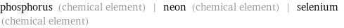 phosphorus (chemical element) | neon (chemical element) | selenium (chemical element)