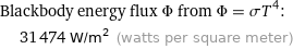 Blackbody energy flux Φ from Φ = σT^4:  | 31474 W/m^2 (watts per square meter)