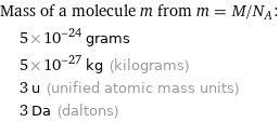 Mass of a molecule m from m = M/N_A:  | 5×10^-24 grams  | 5×10^-27 kg (kilograms)  | 3 u (unified atomic mass units)  | 3 Da (daltons)