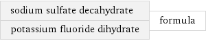 sodium sulfate decahydrate potassium fluoride dihydrate | formula