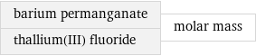 barium permanganate thallium(III) fluoride | molar mass