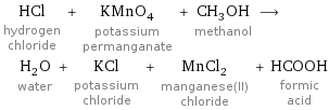 HCl hydrogen chloride + KMnO_4 potassium permanganate + CH_3OH methanol ⟶ H_2O water + KCl potassium chloride + MnCl_2 manganese(II) chloride + HCOOH formic acid