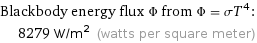 Blackbody energy flux Φ from Φ = σT^4:  | 8279 W/m^2 (watts per square meter)