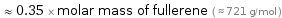  ≈ 0.35 × molar mass of fullerene ( ≈ 721 g/mol )