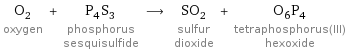 O_2 oxygen + P_4S_3 phosphorus sesquisulfide ⟶ SO_2 sulfur dioxide + O_6P_4 tetraphosphorus(III) hexoxide