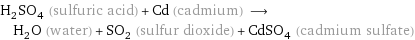 H_2SO_4 (sulfuric acid) + Cd (cadmium) ⟶ H_2O (water) + SO_2 (sulfur dioxide) + CdSO_4 (cadmium sulfate)