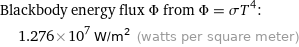 Blackbody energy flux Φ from Φ = σT^4:  | 1.276×10^7 W/m^2 (watts per square meter)